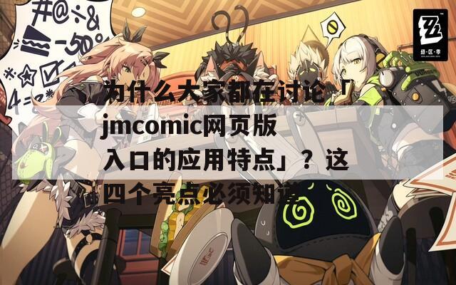 为什么大家都在讨论「jmcomic网页版入口的应用特点」？这四个亮点必须知道