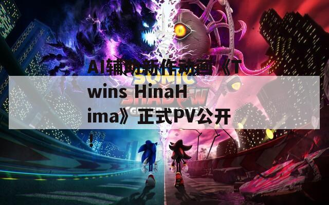 AI辅助新作动画《Twins HinaHima》正式PV公开！