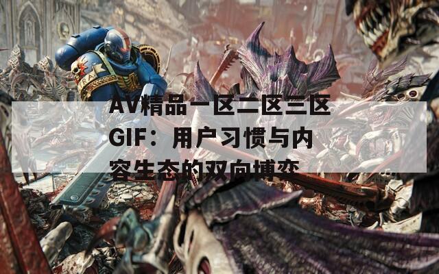 AV精品一区二区三区GIF：用户习惯与内容生态的双向博弈