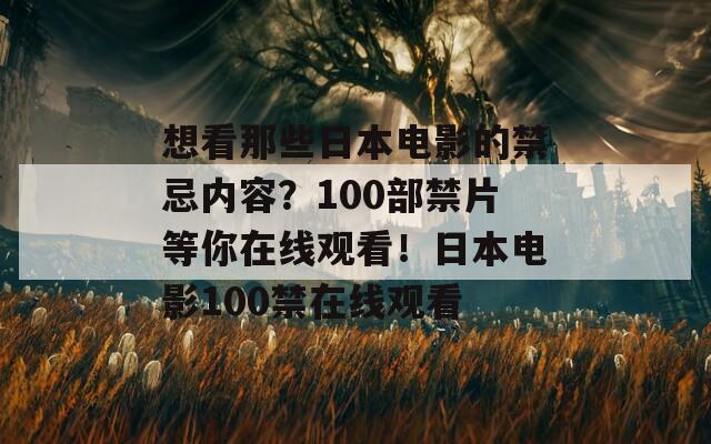 想看那些日本电影的禁忌内容？100部禁片等你在线观看！日本电影100禁在线观看