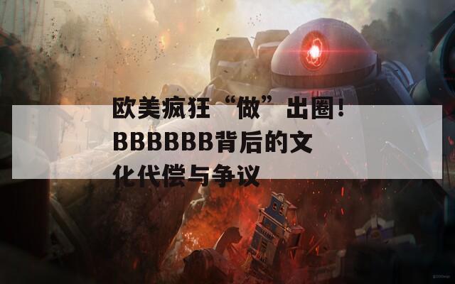 欧美疯狂“做”出圈！BBBBBB背后的文化代偿与争议