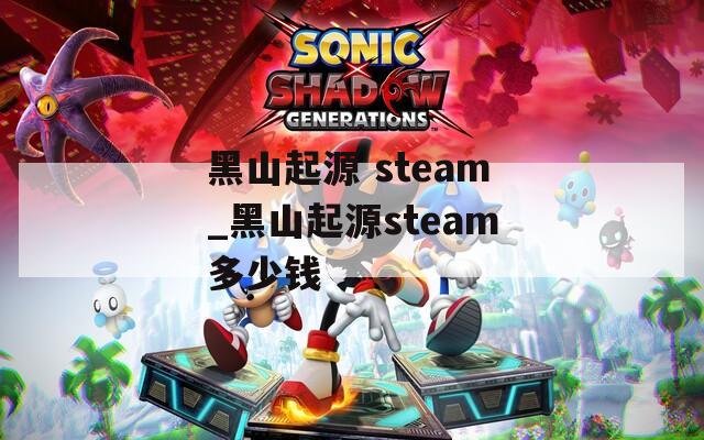 黑山起源 steam_黑山起源steam多少钱