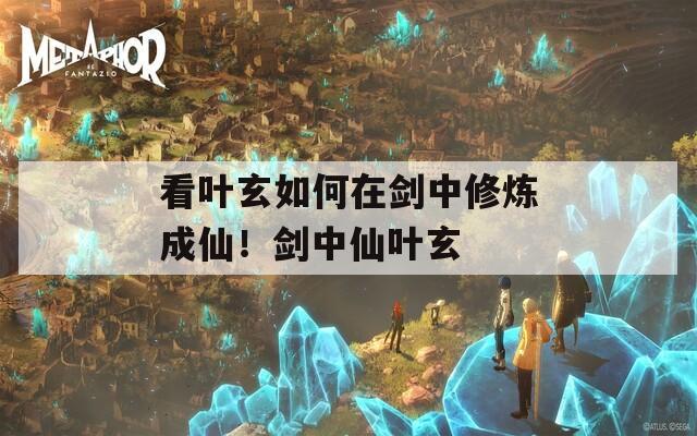 看叶玄如何在剑中修炼成仙！剑中仙叶玄