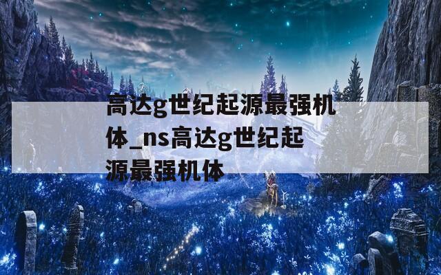 高达g世纪起源最强机体_ns高达g世纪起源最强机体