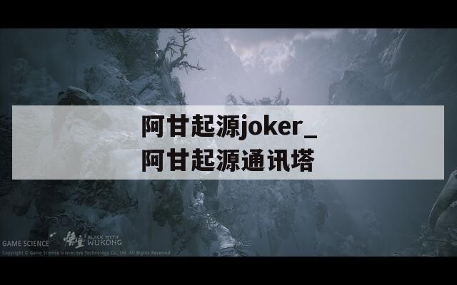 阿甘起源joker_阿甘起源通讯塔