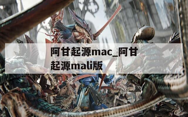 阿甘起源mac_阿甘起源mali版