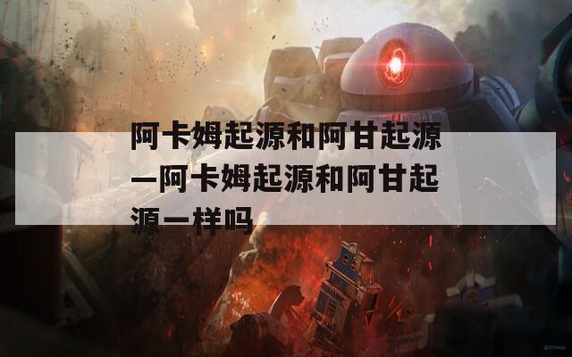 阿卡姆起源和阿甘起源—阿卡姆起源和阿甘起源一样吗