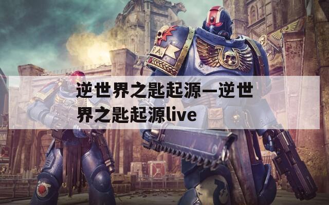 逆世界之匙起源—逆世界之匙起源live