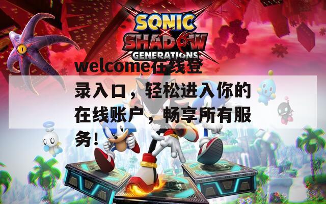 welcome在线登录入口，轻松进入你的在线账户，畅享所有服务！