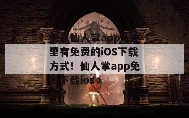 想用仙人掌app？这里有免费的iOS下载方式！仙人掌app免费下载ios  第1张