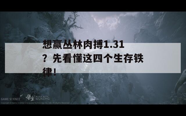 想赢丛林肉搏1.31？先看懂这四个生存铁律！