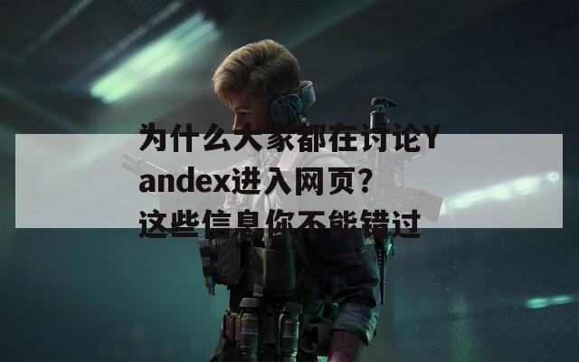 为什么大家都在讨论Yandex进入网页？这些信息你不能错过