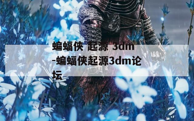 蝙蝠侠 起源 3dm-蝙蝠侠起源3dm论坛