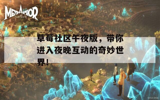 草莓社区午夜版，带你进入夜晚互动的奇妙世界！  第1张