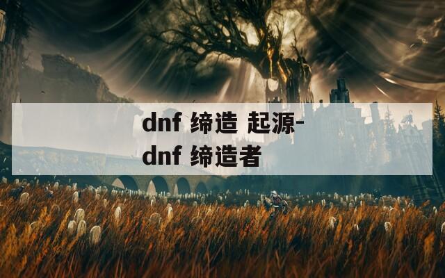 dnf 缔造 起源-dnf 缔造者  第1张