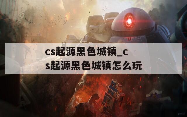 cs起源黑色城镇_cs起源黑色城镇怎么玩  第1张