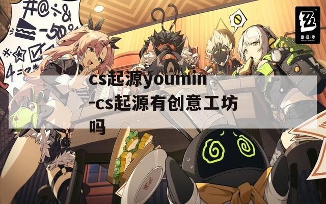 cs起源youmin-cs起源有创意工坊吗