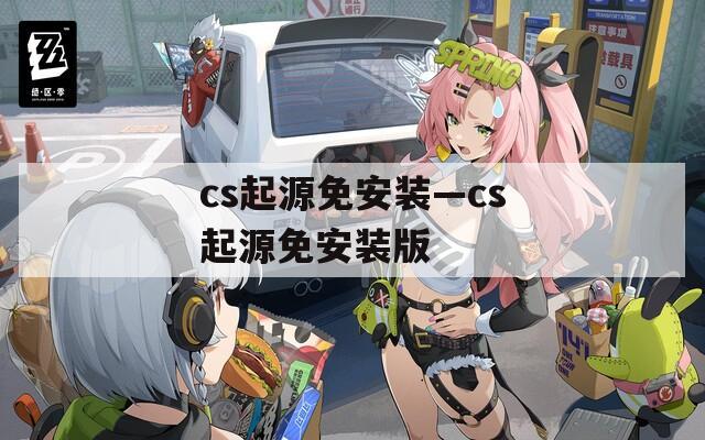 cs起源免安装—cs起源免安装版