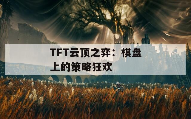 TFT云顶之弈：棋盘上的策略狂欢  第1张