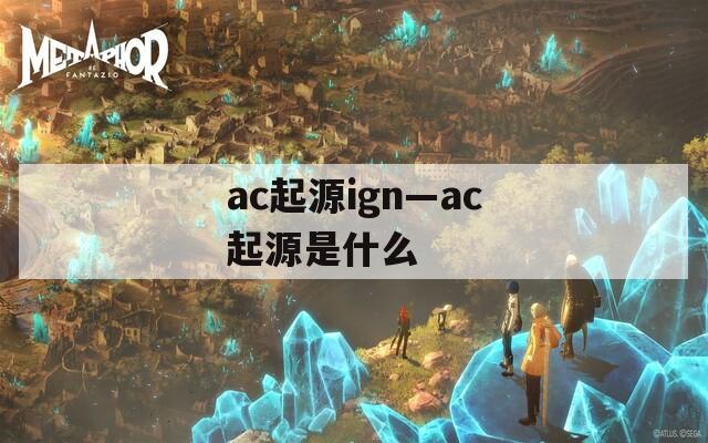 ac起源ign—ac起源是什么  第1张