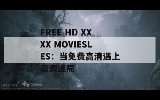 FREE HD XXXX MOVIESLES：当免费高清遇上资源迷局