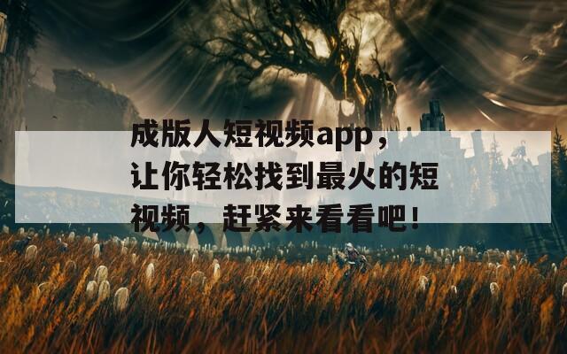 成版人短视频app，让你轻松找到最火的短视频，赶紧来看看吧！