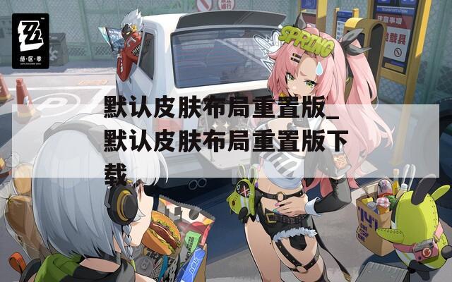 默认皮肤布局重置版_默认皮肤布局重置版下载