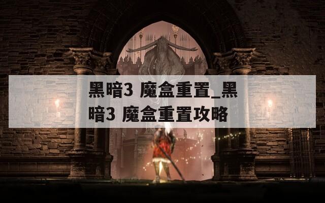 黑暗3 魔盒重置_黑暗3 魔盒重置攻略  第1张