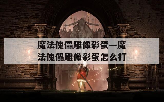 魔法傀儡雕像彩蛋—魔法傀儡雕像彩蛋怎么打