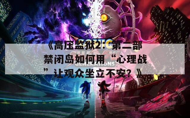 《高压监狱2：第二部禁闭岛如何用“心理战”让观众坐立不安？》