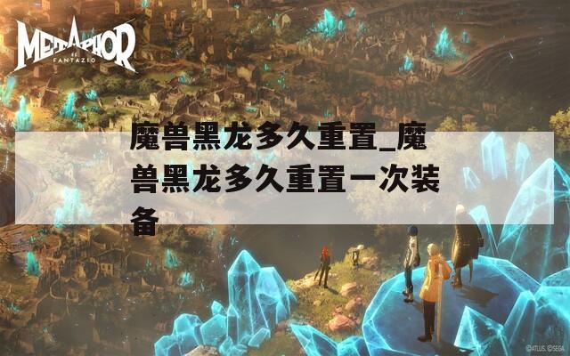 魔兽黑龙多久重置_魔兽黑龙多久重置一次装备