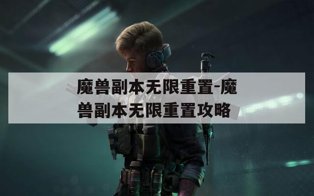 魔兽副本无限重置-魔兽副本无限重置攻略