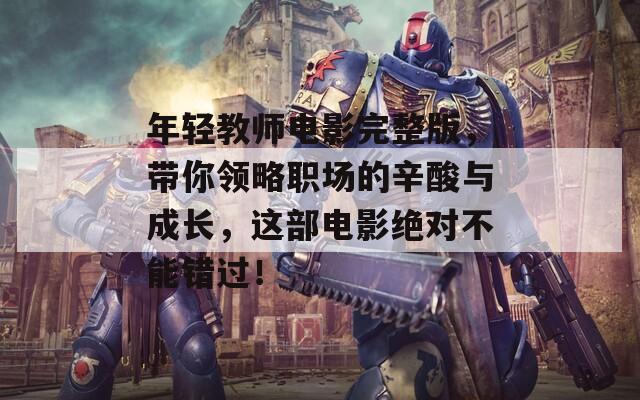 年轻教师电影完整版，带你领略职场的辛酸与成长，这部电影绝对不能错过！