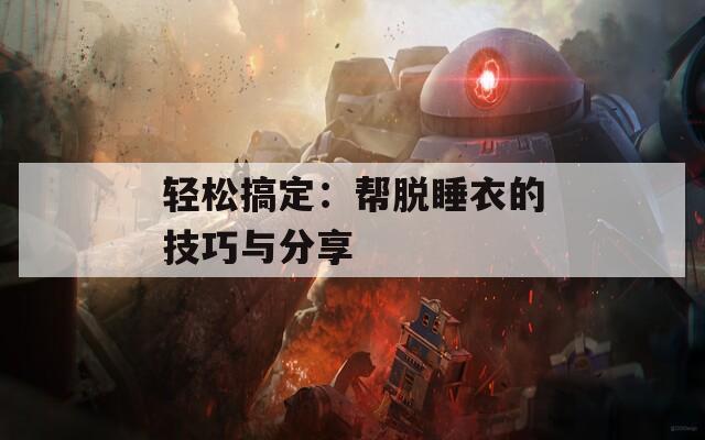 轻松搞定：帮脱睡衣的技巧与分享