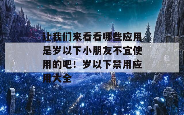 让我们来看看哪些应用是岁以下小朋友不宜使用的吧！岁以下禁用应用大全