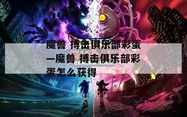 魔兽 搏击俱乐部彩蛋—魔兽 搏击俱乐部彩蛋怎么获得