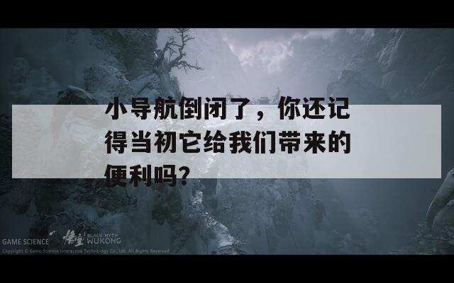 小导航倒闭了，你还记得当初它给我们带来的便利吗？