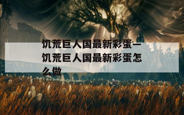 饥荒巨人国最新彩蛋—饥荒巨人国最新彩蛋怎么做