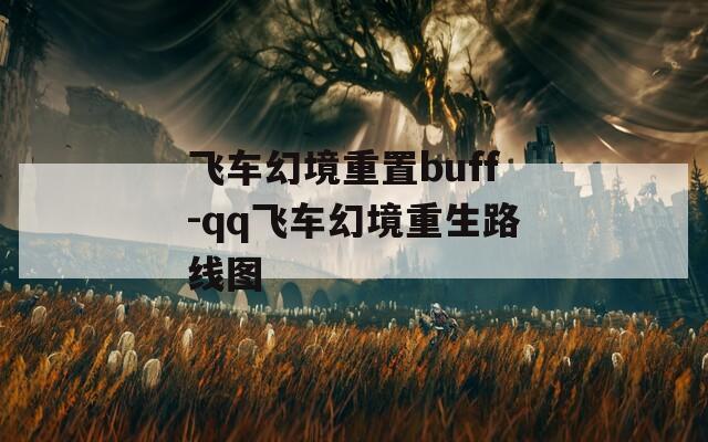 飞车幻境重置buff-qq飞车幻境重生路线图  第1张