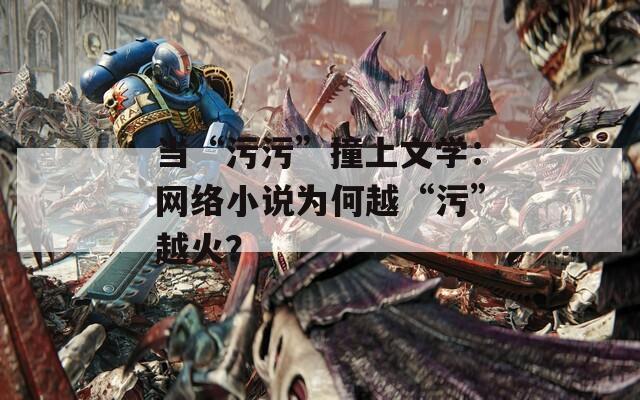 当“污污”撞上文学：网络小说为何越“污”越火？  第1张