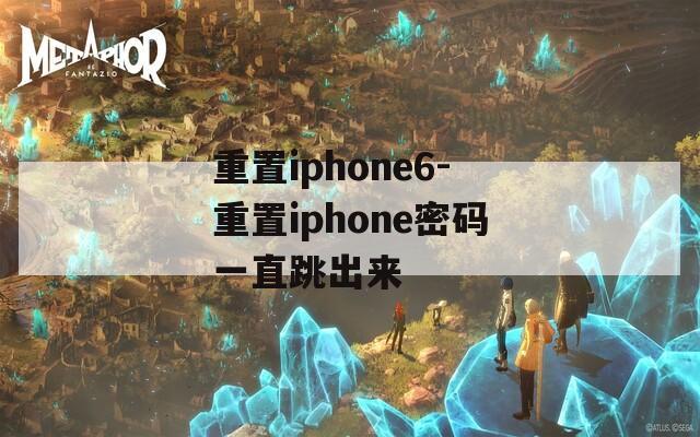 重置iphone6-重置iphone密码一直跳出来  第1张