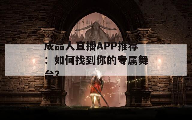 成品人直播APP推荐：如何找到你的专属舞台？