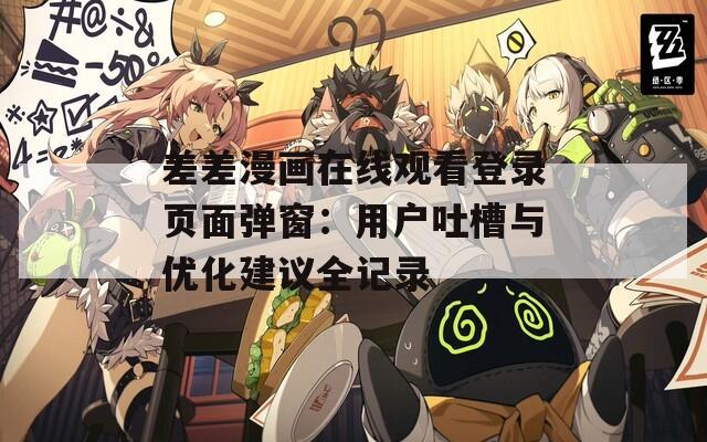 差差漫画在线观看登录页面弹窗：用户吐槽与优化建议全记录