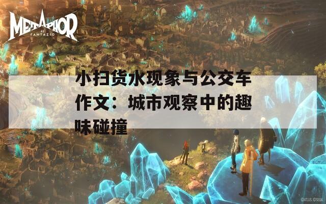 小扫货水现象与公交车作文：城市观察中的趣味碰撞