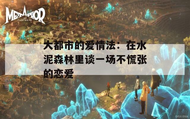 大都市的爱情法：在水泥森林里谈一场不慌张的恋爱