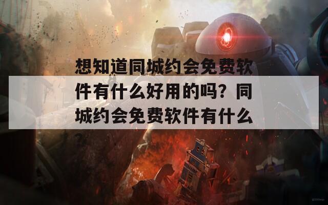 想知道同城约会免费软件有什么好用的吗？同城约会免费软件有什么？