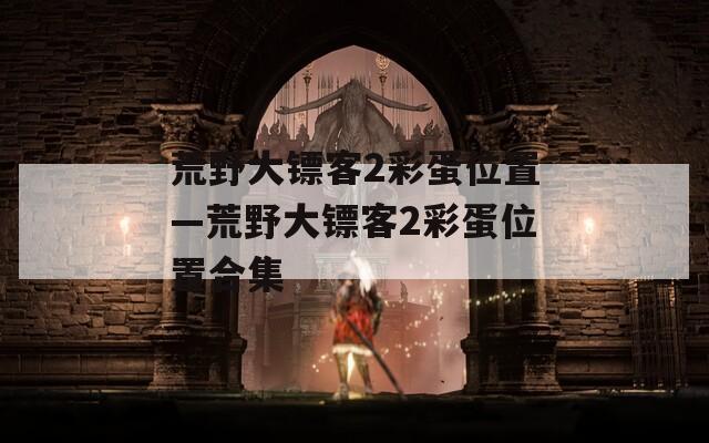 荒野大镖客2彩蛋位置—荒野大镖客2彩蛋位置合集