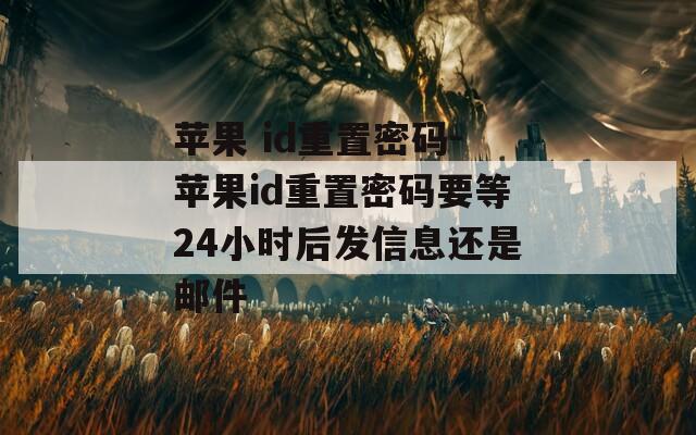 苹果 id重置密码-苹果id重置密码要等24小时后发信息还是邮件