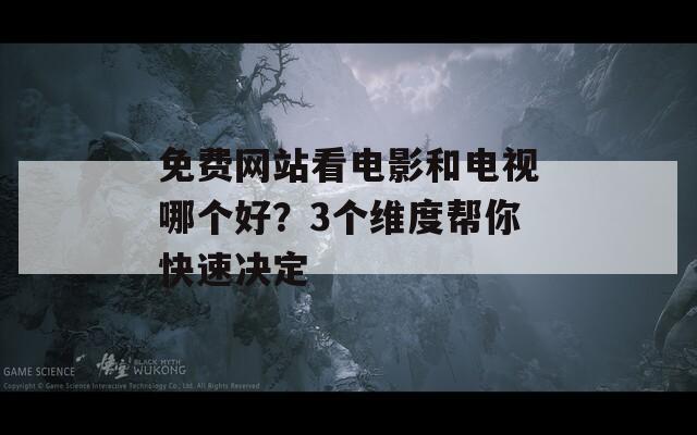 免费网站看电影和电视哪个好？3个维度帮你快速决定  第1张