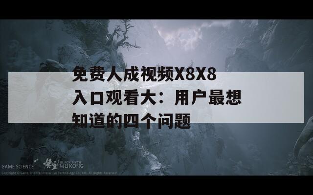 免费人成视频X8X8入口观看大：用户最想知道的四个问题  第1张